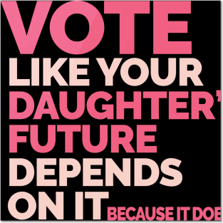 Vote Like Your Daughter's Future Depends On It Posters and Art